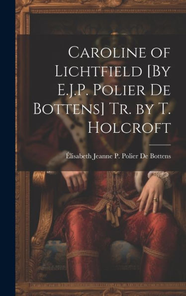 Caroline Of Lichtfield [By E.J.P. Polier De Bottens] Tr. By T. Holcroft