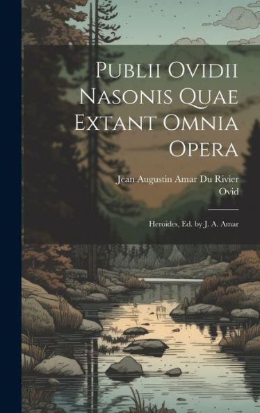 Publii Ovidii Nasonis Quae Extant Omnia Opera: Heroides, Ed. By J. A. Amar (Latin Edition)