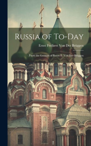 Russia Of To-Day: From The German Of Baron E. Von Der Brüggen