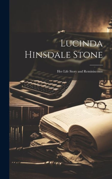 Lucinda Hinsdale Stone: Her Life Story And Reminiscence