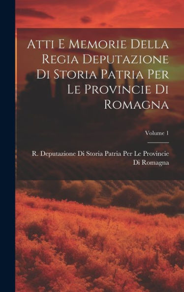 Atti E Memorie Della Regia Deputazione Di Storia Patria Per Le Provincie Di Romagna; Volume 1 (Italian Edition)