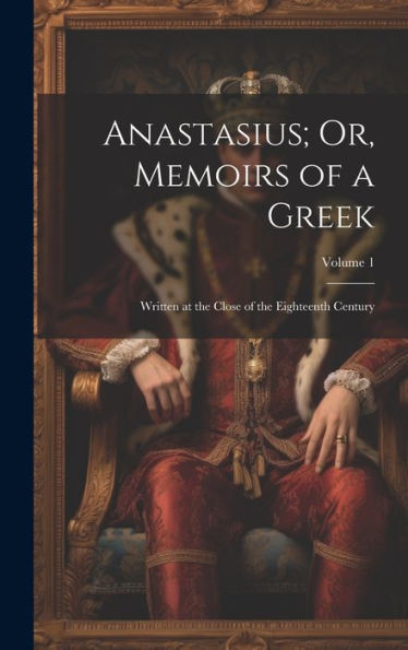 Anastasius; Or, Memoirs Of A Greek: Written At The Close Of The Eighteenth Century; Volume 1