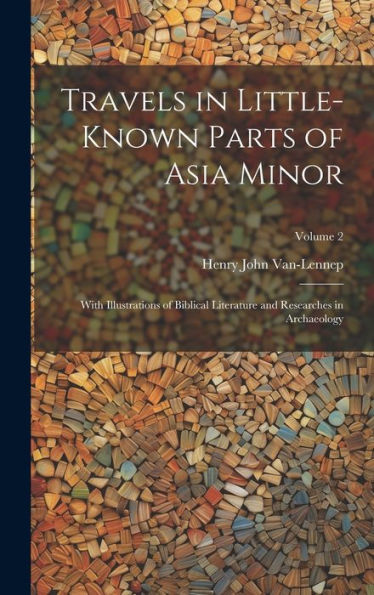 Travels In Little-Known Parts Of Asia Minor: With Illustrations Of Biblical Literature And Researches In Archaeology; Volume 2
