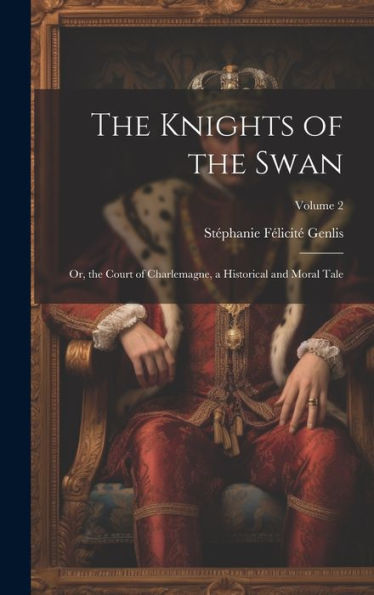 The Knights Of The Swan: Or, The Court Of Charlemagne, A Historical And Moral Tale; Volume 2