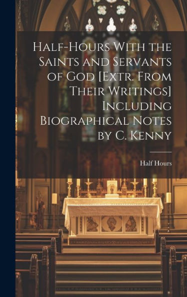 Half-Hours With The Saints And Servants Of God [Extr. From Their Writings] Including Biographical Notes By C. Kenny