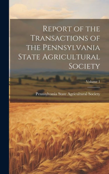 Report Of The Transactions Of The Pennsylvania State Agricultural Society; Volume 1