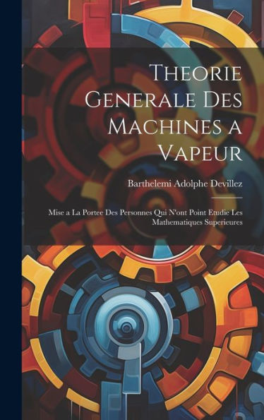 Theorie Generale Des Machines A Vapeur: Mise A La Portee Des Personnes Qui N'Ont Point Etudie Les Mathematiques Superieures (French Edition)