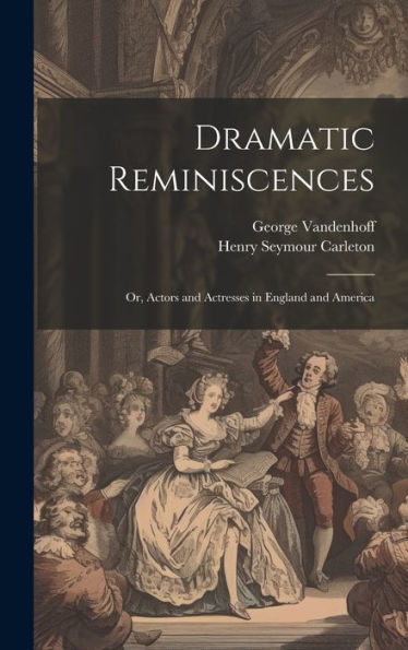 Dramatic Reminiscences: Or, Actors And Actresses In England And America