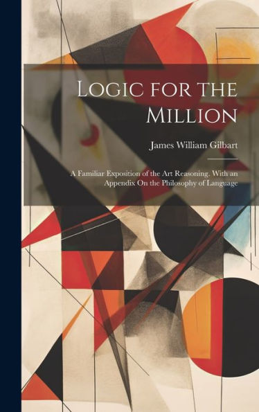 Logic For The Million: A Familiar Exposition Of The Art Reasoning. With An Appendix On The Philosophy Of Language