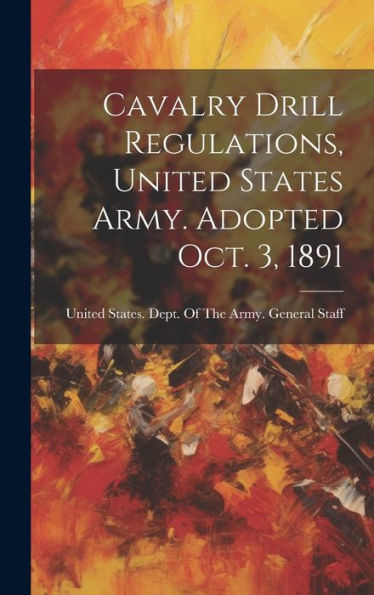 Cavalry Drill Regulations, United States Army. Adopted Oct. 3, 1891