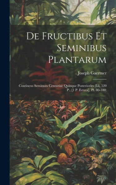 De Fructibus Et Seminibus Plantarum: Continens Seminum Centuriae Quinque Posteriories (Lii, 520 P., [1 P. Errata], Pl. 80-180) (Latin Edition)