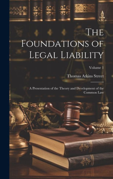 The Foundations Of Legal Liability: A Presentation Of The Theory And Development Of The Common Law; Volume 1