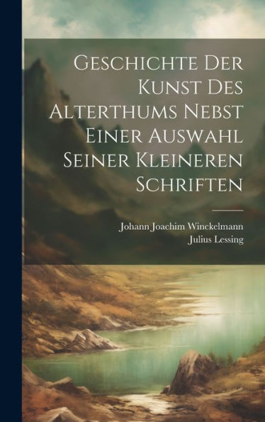 Geschichte Der Kunst Des Alterthums Nebst Einer Auswahl Seiner Kleineren Schriften (German Edition)