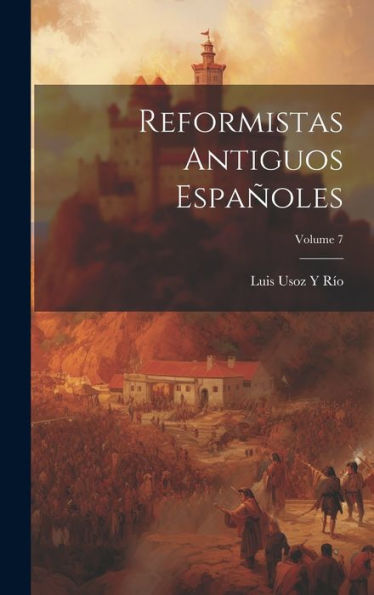 Reformistas Antiguos Españoles; Volume 7 (Spanish Edition)