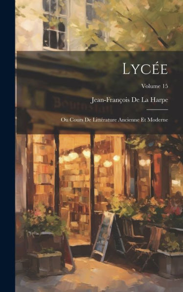 Lycée: Ou Cours De Littérature Ancienne Et Moderne; Volume 15 (French Edition)
