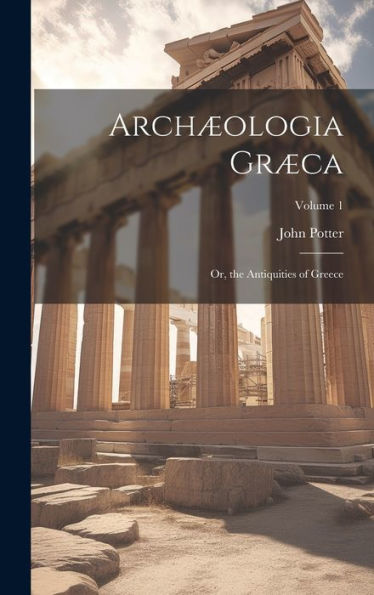 Archæologia Græca: Or, The Antiquities Of Greece; Volume 1