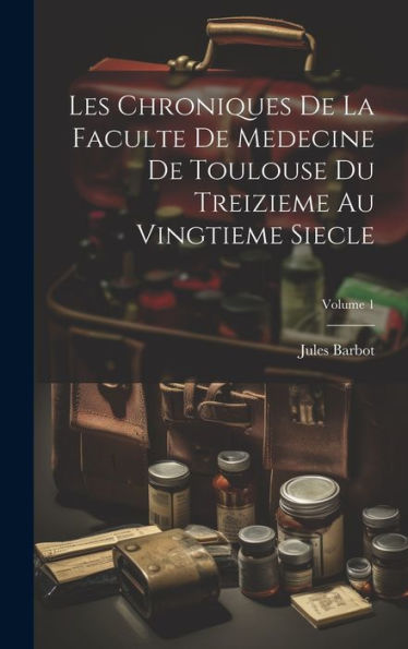 Les Chroniques De La Faculte De Medecine De Toulouse Du Treizieme Au Vingtieme Siecle; Volume 1 (French Edition)