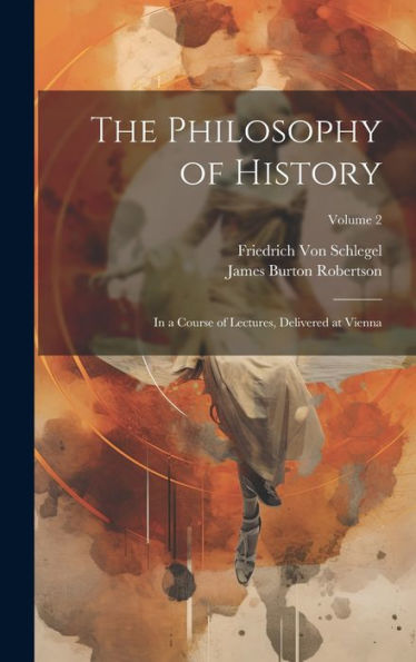 The Philosophy Of History: In A Course Of Lectures, Delivered At Vienna; Volume 2