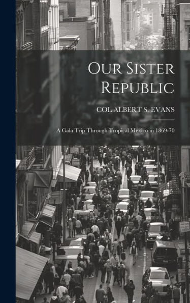 Our Sister Republic: A Gala Trip Through Tropical Mexico In 1869-70
