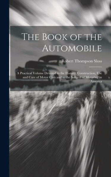 The Book Of The Automobile: A Practical Volume Devoted To The History, Construction, Use And Care Of Motor Cars And To The Subject Of Motoring In America