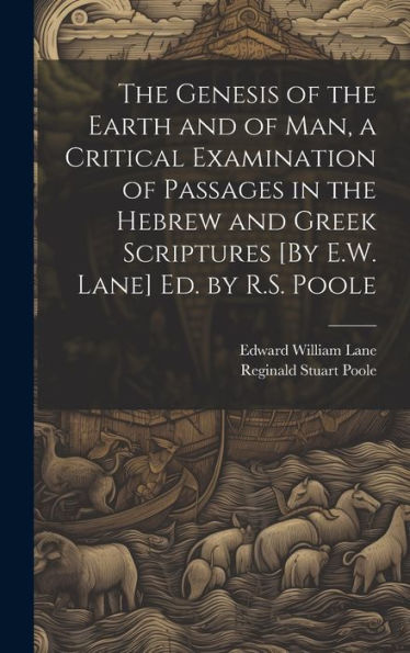 The Genesis Of The Earth And Of Man, A Critical Examination Of Passages In The Hebrew And Greek Scriptures [By E.W. Lane] Ed. By R.S. Poole