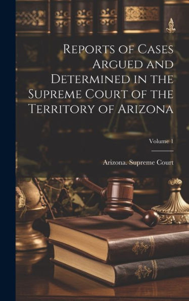 Reports Of Cases Argued And Determined In The Supreme Court Of The Territory Of Arizona; Volume 1