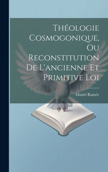 Théologie Cosmogonique, Ou Reconstitution De L'Ancienne Et Primitive Loi (French Edition)