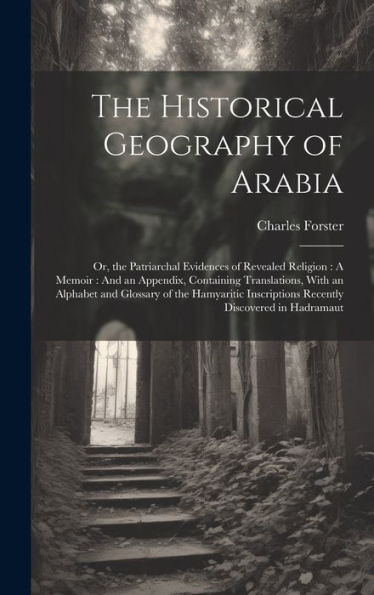 The Historical Geography Of Arabia: Or, The Patriarchal Evidences Of Revealed Religion: A Memoir: And An Appendix, Containing Translations, With An ... Inscriptions Recently Discovered In Hadramaut