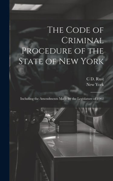 The Code Of Criminal Procedure Of The State Of New York: Including The Amendments Made By The Legislature Of 1902