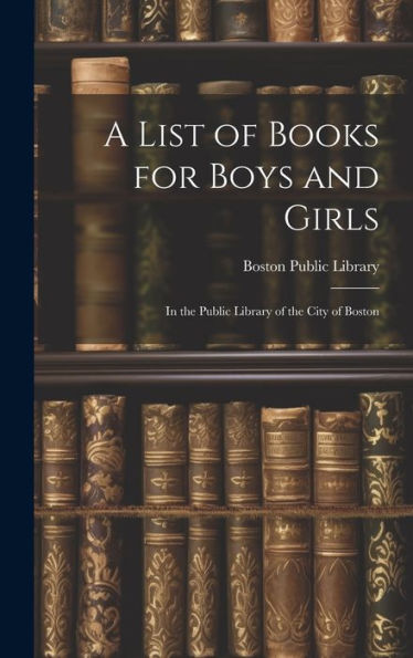 A List Of Books For Boys And Girls: In The Public Library Of The City Of Boston