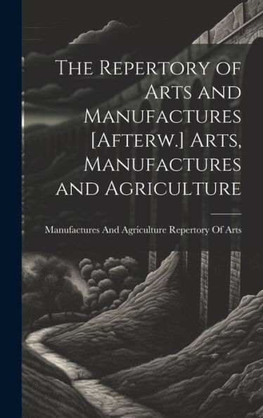 The Repertory Of Arts And Manufactures [Afterw.] Arts, Manufactures And Agriculture