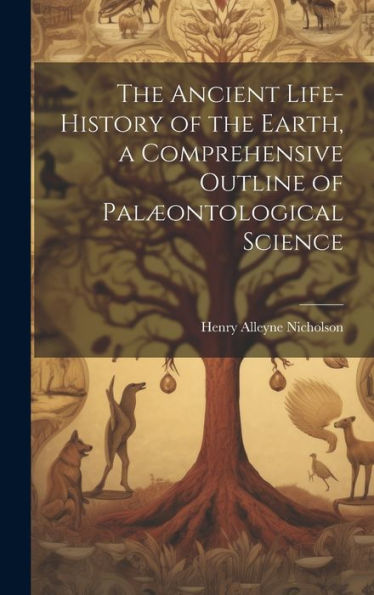 The Ancient Life-History Of The Earth, A Comprehensive Outline Of Palæontological Science