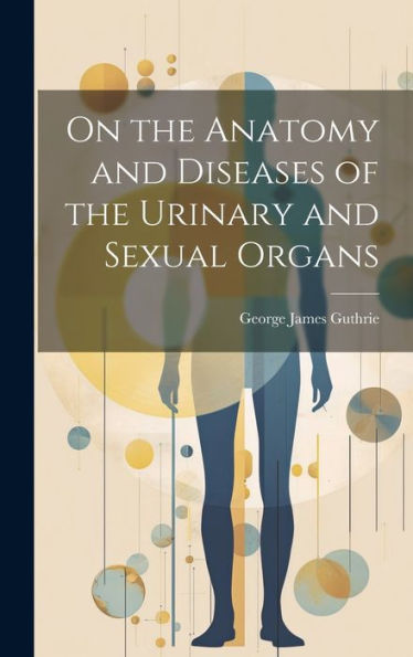 On The Anatomy And Diseases Of The Urinary And Sexual Organs
