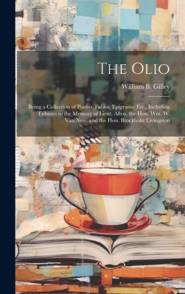The Olio: Being A Collection Of Poems, Fables, Epigrams, Etc., Including Tributes To The Memory Of Lieut. Allen, The Hon. Wm. W. Van Ness, And The Hon. Brockholst Livingston