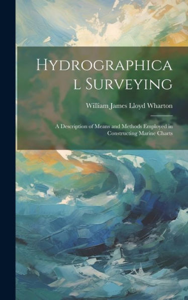 Hydrographical Surveying: A Description Of Means And Methods Employed In Constructing Marine Charts