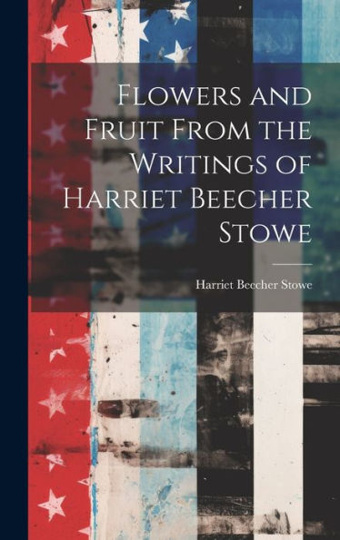 Flowers And Fruit From The Writings Of Harriet Beecher Stowe
