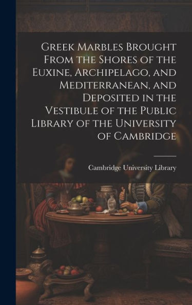Greek Marbles Brought From The Shores Of The Euxine, Archipelago, And Mediterranean, And Deposited In The Vestibule Of The Public Library Of The University Of Cambridge