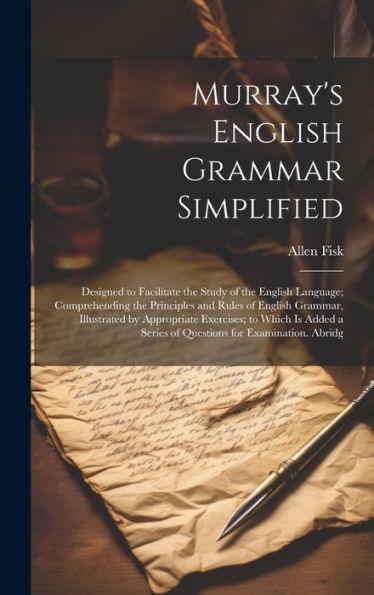 Murray's English Grammar Simplified: Designed To Facilitate The Study Of The English Language; Comprehending The Principles And Rules Of English ... A Series Of Questions For Examination. Abridg