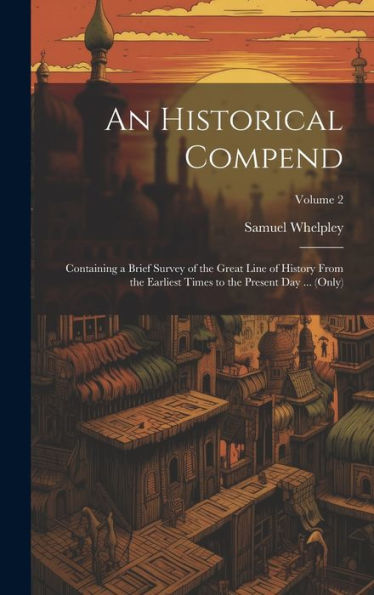 An Historical Compend: Containing A Brief Survey Of The Great Line Of History From The Earliest Times To The Present Day ... (Only); Volume 2