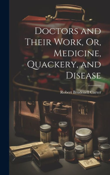 Doctors And Their Work, Or, Medicine, Quackery, And Disease
