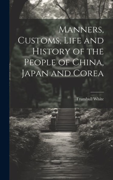 Manners, Customs, Life And History Of The People Of China, Japan And Corea