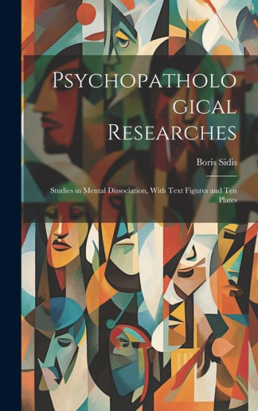 Psychopathological Researches: Studies In Mental Dissociation, With Text Figures And Ten Plates