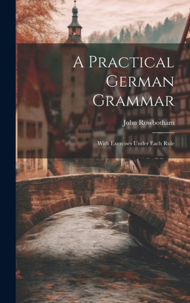 A Practical German Grammar: With Exercises Under Each Rule