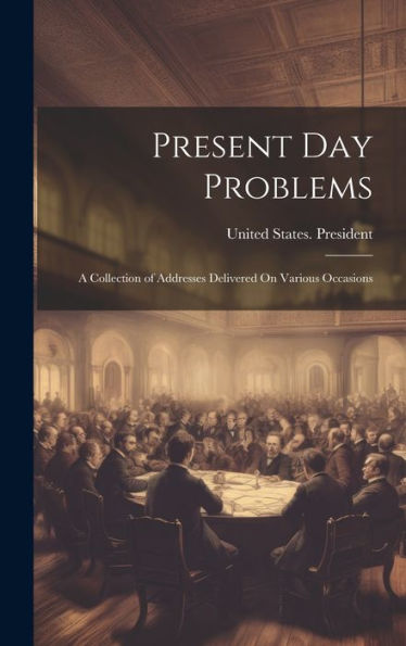 Present Day Problems: A Collection Of Addresses Delivered On Various Occasions