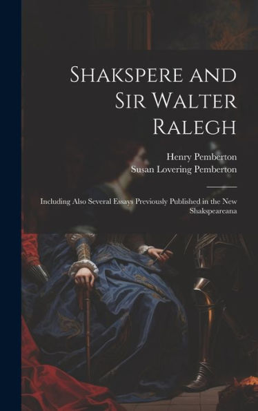 Shakspere And Sir Walter Ralegh: Including Also Several Essays Previously Published In The New Shakspeareana