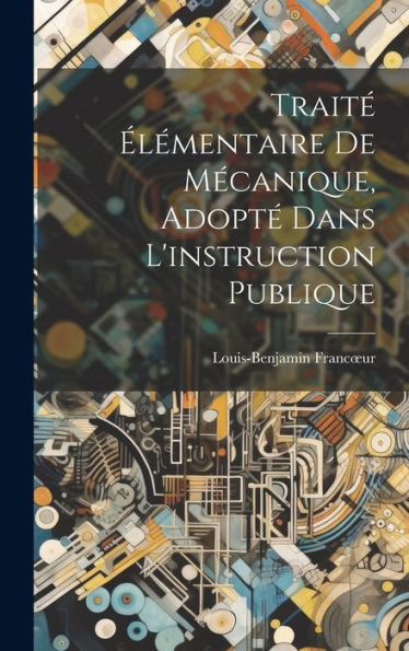 Traité Élémentaire De Mécanique, Adopté Dans L'Instruction Publique (French Edition)
