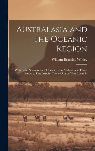 Australasia And The Oceanic Region: With Some Notice Of New Guinea, From Adelaide Via Torres Straits To Port Darwin, Thence Round West Australia