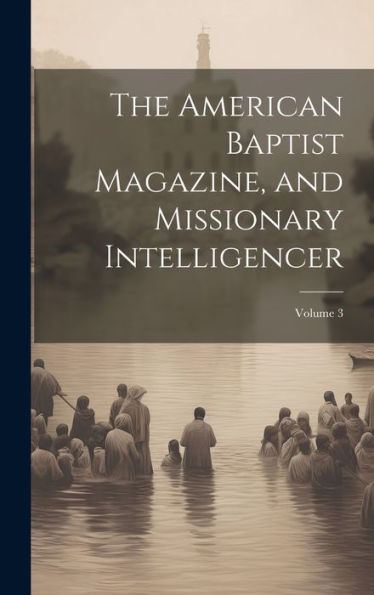 The American Baptist Magazine, And Missionary Intelligencer; Volume 3