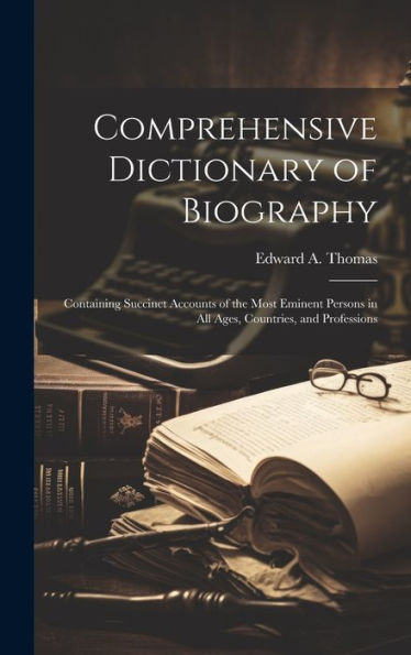 Comprehensive Dictionary Of Biography: Containing Succinct Accounts Of The Most Eminent Persons In All Ages, Countries, And Professions