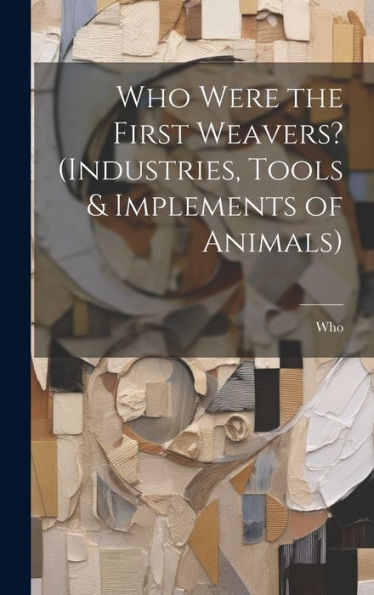 Who Were The First Weavers? (Industries, Tools & Implements Of Animals)